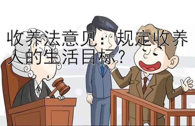 收养法意见：规定收养人的生活目标？