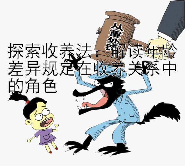 探索收养法：解读年龄差异规定在收养关系中的角色