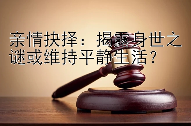 亲情抉择：揭露身世之谜或维持平静生活？