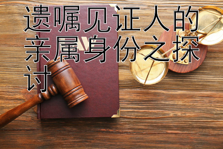 遗嘱见证人的亲属身份之探讨