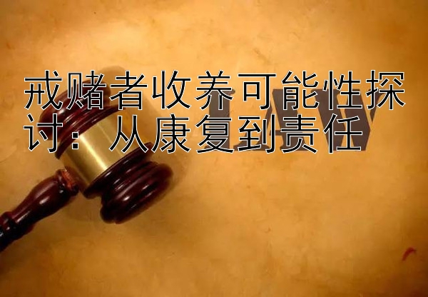 戒赌者收养可能性探讨：从康复到责任