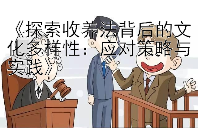 《探索收养法背后的文化多样性：应对策略与实践》