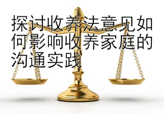 探讨收养法意见如何影响收养家庭的沟通实践