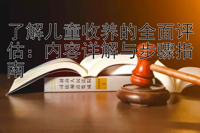 了解儿童收养的全面评估：内容详解与步骤指南