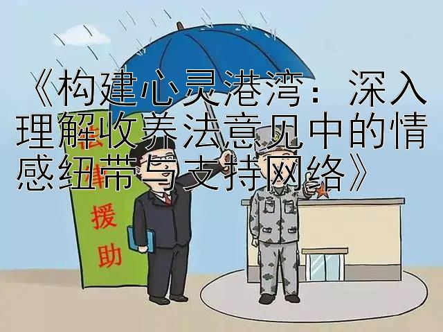 《构建心灵港湾：深入理解收养法意见中的情感纽带与支持网络》