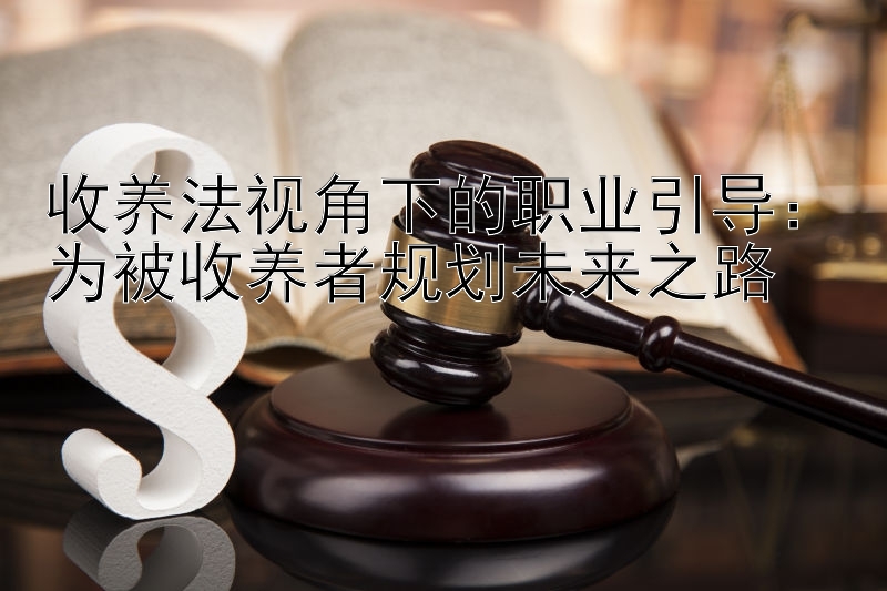 收养法视角下的职业引导：为被收养者规划未来之路