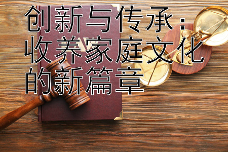 创新与传承：收养家庭文化的新篇章