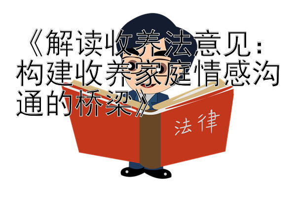 《解读收养法意见：构建收养家庭情感沟通的桥梁》