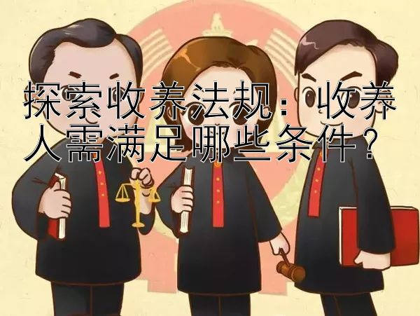 探索收养法规：收养人需满足哪些条件？