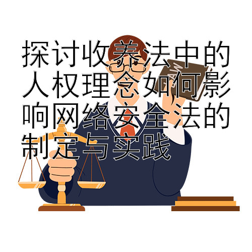 探讨收养法中的人权理念如何影响网络安全法的制定与实践