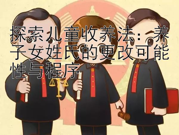 探索儿童收养法：养子女姓氏的更改可能性与程序