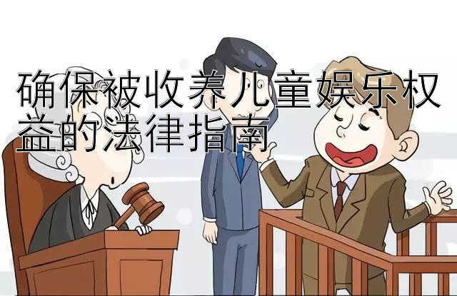 确保被收养儿童娱乐权益的法律指南