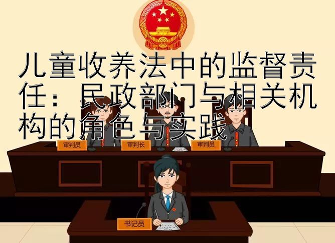 儿童收养法中的监督责任：民政部门与相关机构的角色与实践