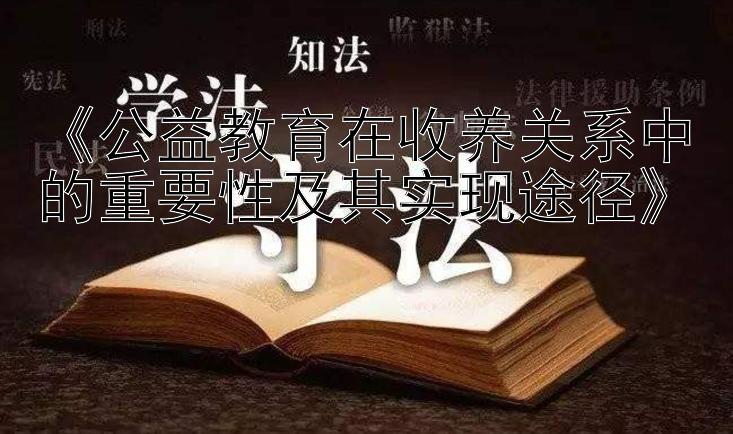 《公益教育在收养关系中的重要性及其实现途径》