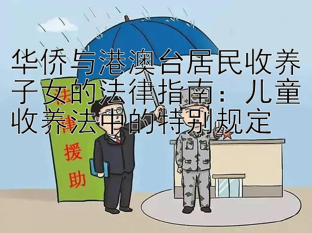 华侨与港澳台居民收养子女的法律指南：儿童收养法中的特别规定