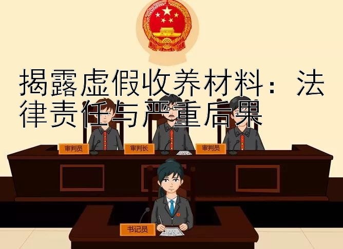 揭露虚假收养材料：法律责任与严重后果