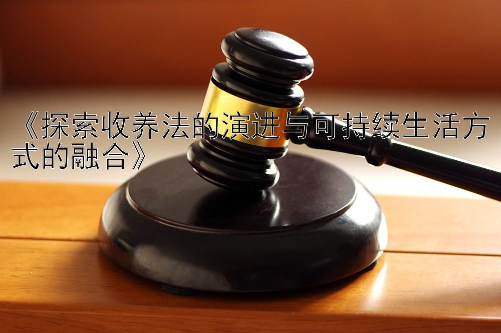 《探索收养法的演进与可持续生活方式的融合》