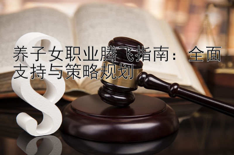 养子女职业腾飞指南：全面支持与策略规划