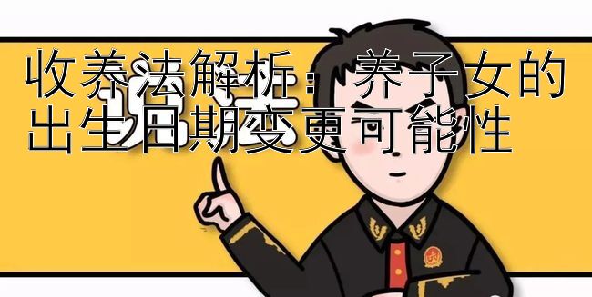 收养法解析：养子女的出生日期变更可能性