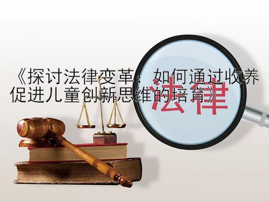 《探讨法律变革：如何通过收养促进儿童创新思维的培育》