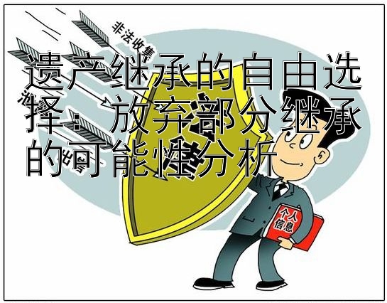 遗产继承的自由选择：放弃部分继承的可能性分析