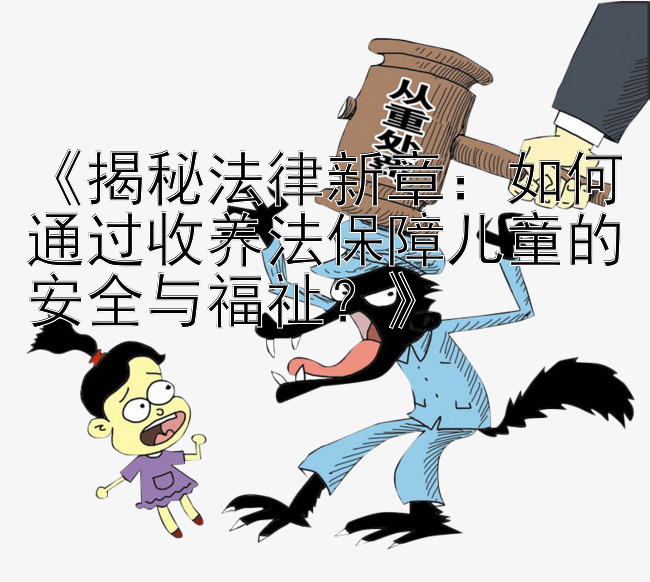 《揭秘法律新章：如何通过收养法保障儿童的安全与福祉？》