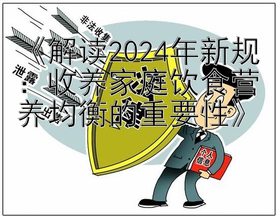 《解读2024年新规：收养家庭饮食营养均衡的重要性》