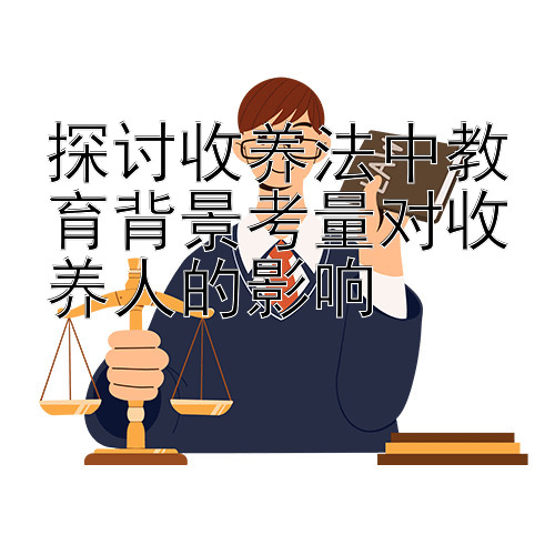 探讨收养法中教育背景考量对收养人的影响