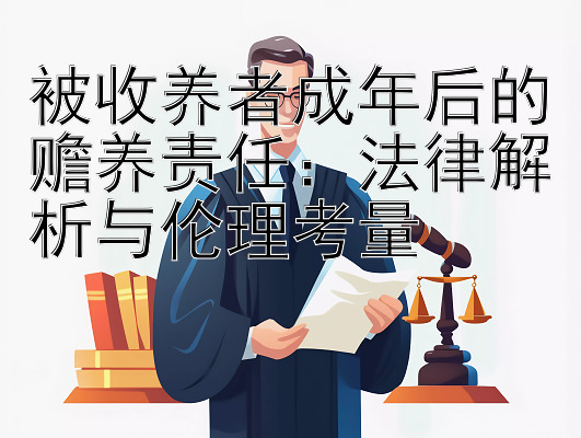 被收养者成年后的赡养责任：法律解析与伦理考量