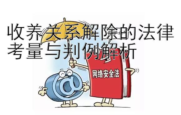 收养关系解除的法律考量与判例解析