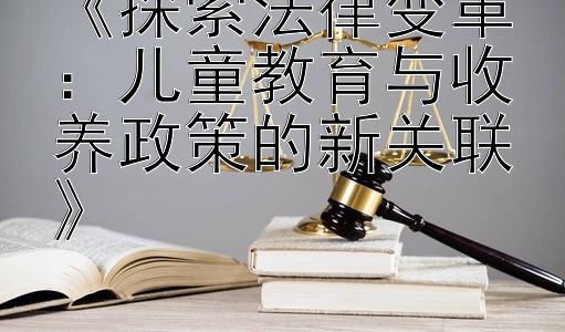 《探索法律变革：儿童教育与收养政策的新关联》