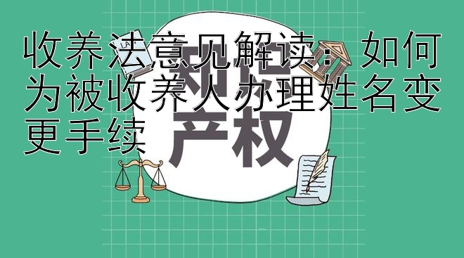 收养法意见解读：如何为被收养人办理姓名变更手续