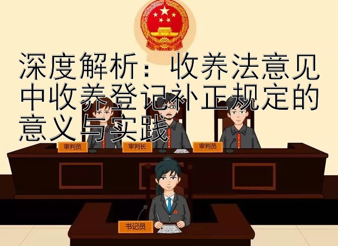 深度解析：收养法意见中收养登记补正规定的意义与实践