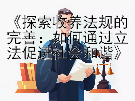 《探索收养法规的完善：如何通过立法促进社会和谐》