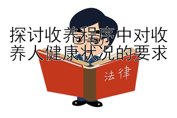 探讨收养程序中对收养人健康状况的要求