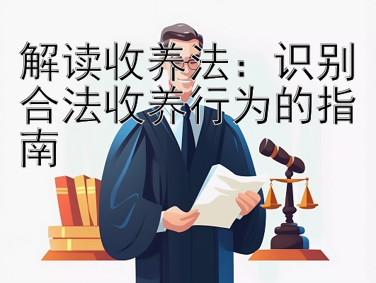 解读收养法：识别合法收养行为的指南