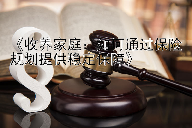 《收养家庭：如何通过保险规划提供稳定保障》