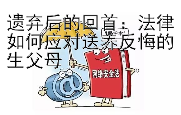 遗弃后的回首：法律如何应对送养反悔的生父母