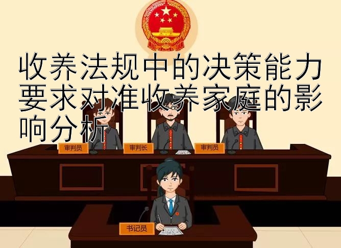 收养法规中的决策能力要求对准收养家庭的影响分析