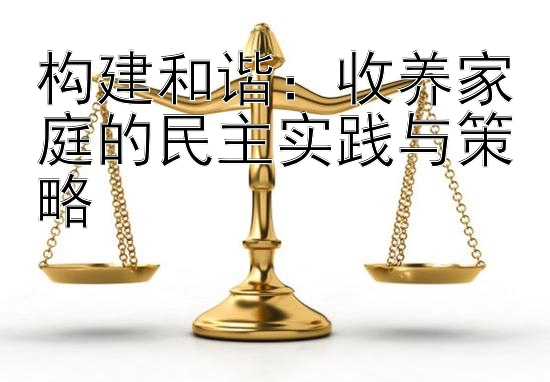 构建和谐：收养家庭的民主实践与策略