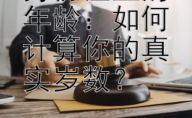 身份证上的年龄：如何计算你的真实岁数？