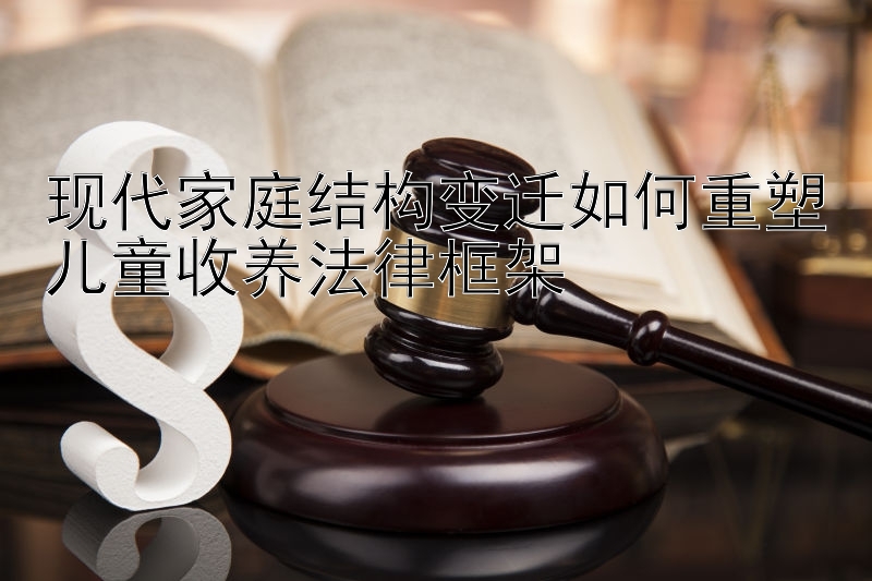 现代家庭结构变迁如何重塑儿童收养法律框架