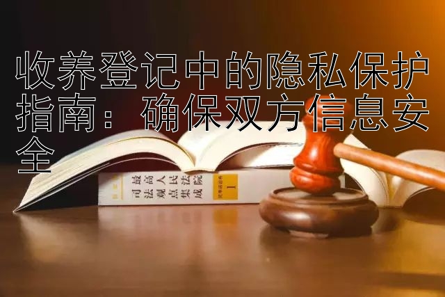 收养登记中的隐私保护指南：确保双方信息安全