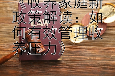 《收养家庭新政策解读：如何有效管理收养压力》