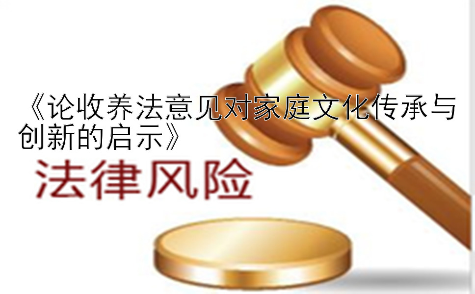 《论收养法意见对家庭文化传承与创新的启示》