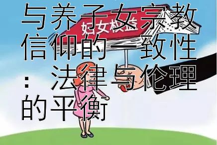 探讨收养家庭与养子女宗教信仰的一致性：法律与伦理的平衡