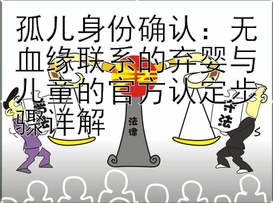 孤儿身份确认：无血缘联系的弃婴与儿童的官方认定步骤详解