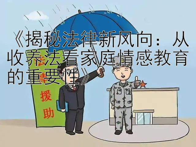 《揭秘法律新风向：从收养法看家庭情感教育的重要性》