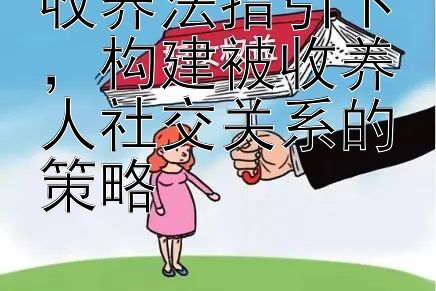 收养法指引下，构建被收养人社交关系的策略