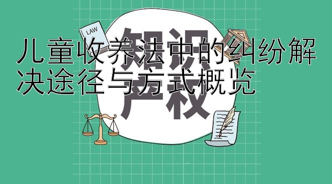 儿童收养法中的纠纷解决途径与方式概览